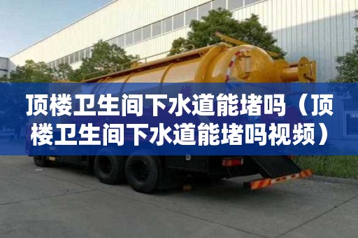 頂樓衛(wèi)生間下水道能堵嗎（頂樓衛(wèi)生間下水道能堵嗎視頻）