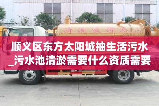 順義區東方太陽城抽生活污水_污水池清淤需要什么資質需要看哪些地方