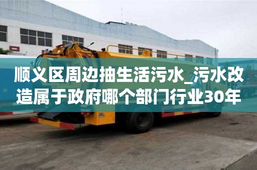 順義區(qū)周邊抽生活污水_污水改造屬于政府哪個(gè)部門行業(yè)30年經(jīng)驗(yàn)