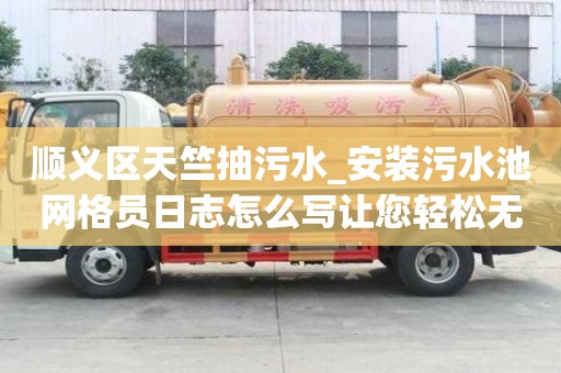 順義區(qū)天竺抽污水_安裝污水池網(wǎng)格員日志怎么寫讓您輕松無煩惱