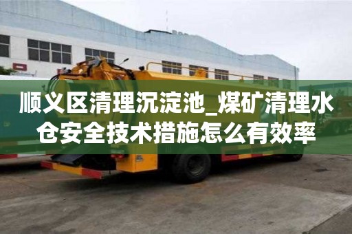 順義區清理沉淀池_煤礦清理水倉安全技術措施怎么有效率