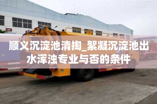 順義沉淀池清掏_絮凝沉淀池出水渾濁專業與否的條件