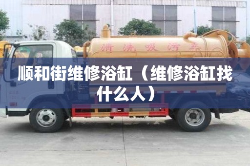 順和街維修浴缸（維修浴缸找什么人）
