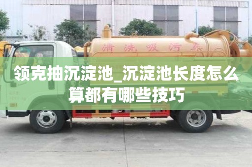 領(lǐng)克抽沉淀池_沉淀池長(zhǎng)度怎么算都有哪些技巧