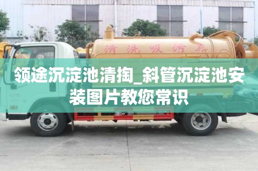 領途沉淀池清掏_斜管沉淀池安裝圖片教您常識
