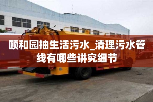 頤和園抽生活污水_清理污水管線有哪些講究細(xì)節(jié)