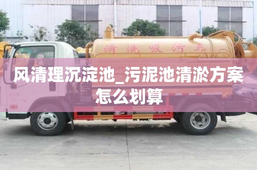 風清理沉淀池_污泥池清淤方案怎么劃算