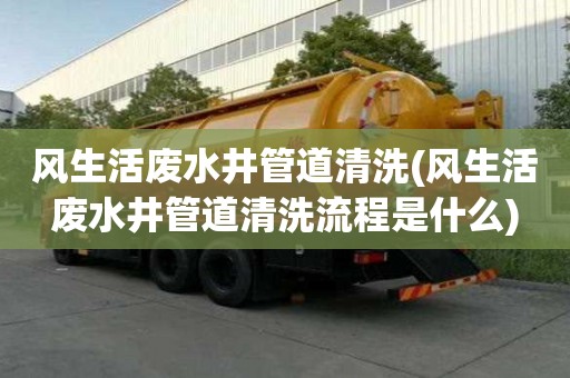 風生活廢水井管道清洗(風生活廢水井管道清洗流程是什么)