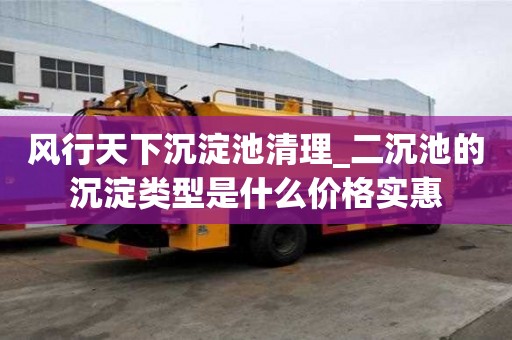 風行天下沉淀池清理_二沉池的沉淀類型是什么價格實惠
