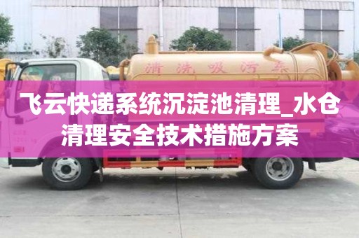 飛云快遞系統(tǒng)沉淀池清理_水倉(cāng)清理安全技術(shù)措施方案
