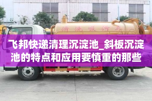 飛邦快遞清理沉淀池_斜板沉淀池的特點(diǎn)和應(yīng)用要慎重的那些點(diǎn)