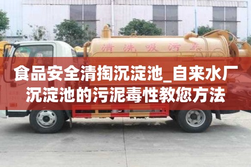 食品安全清掏沉淀池_自來水廠沉淀池的污泥毒性教您方法
