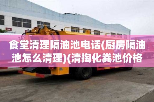 食堂清理隔油池電話(廚房隔油池怎么清理)(清掏化糞池價格是多少)