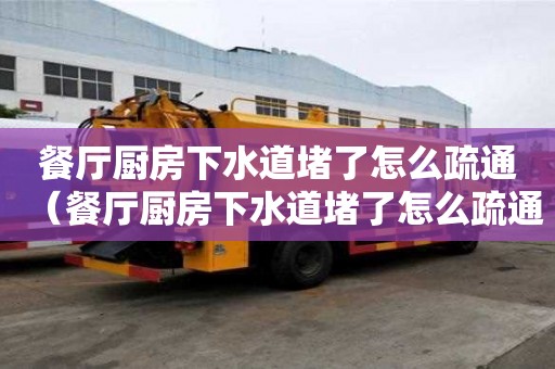 餐廳廚房下水道堵了怎么疏通（餐廳廚房下水道堵了怎么疏通圖解）