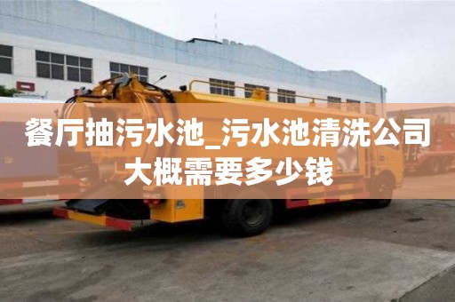 餐廳抽污水池_污水池清洗公司大概需要多少錢