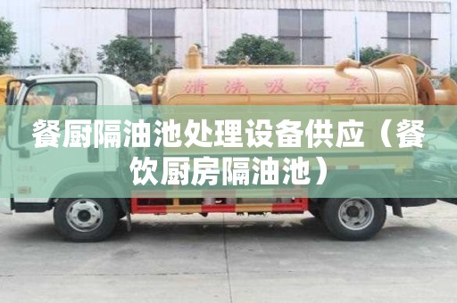 餐廚隔油池處理設(shè)備供應(yīng)（餐飲廚房隔油池）