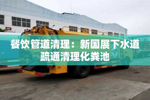 餐飲管道清理：新國展下水道疏通清理化糞池