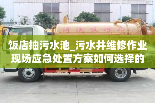 飯店抽污水池_污水井維修作業(yè)現(xiàn)場應(yīng)急處置方案如何選擇的公司