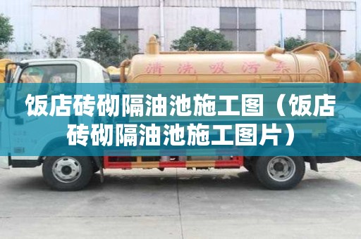 飯店磚砌隔油池施工圖（飯店磚砌隔油池施工圖片）