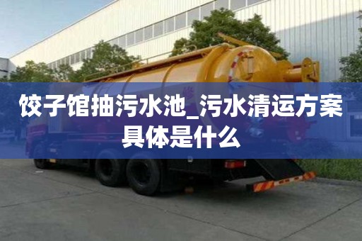 餃子館抽污水池_污水清運(yùn)方案具體是什么