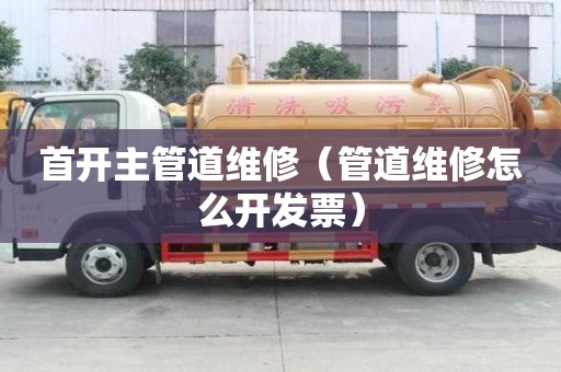 首開主管道維修（管道維修怎么開發票）