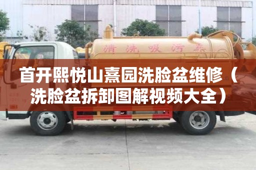 首開熙悅山熹園洗臉盆維修（洗臉盆拆卸圖解視頻大全）