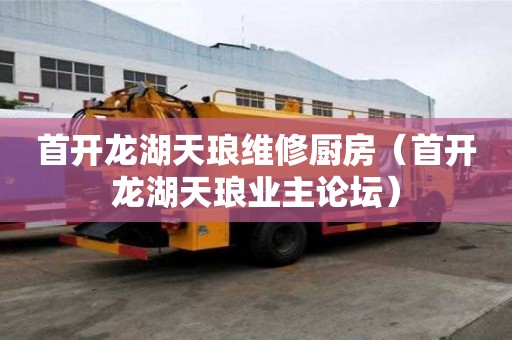 首開龍湖天瑯維修廚房（首開龍湖天瑯業主論壇）