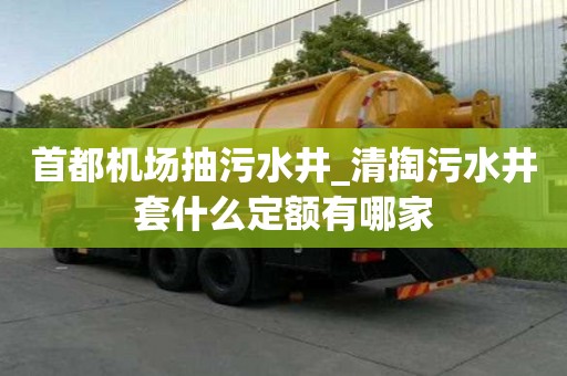 首都機場抽污水井_清掏污水井套什么定額有哪家
