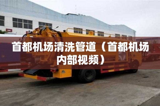 首都機(jī)場(chǎng)清洗管道（首都機(jī)場(chǎng)內(nèi)部視頻）
