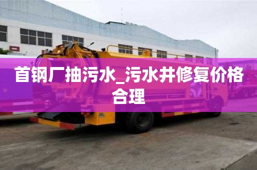 首鋼廠抽污水_污水井修復價格合理