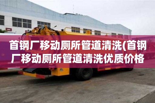 首鋼廠移動廁所管道清洗(首鋼廠移動廁所管道清洗優質價格)
