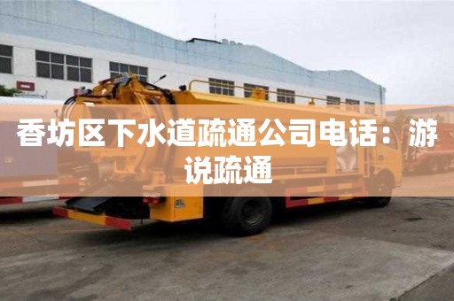 香坊區下水道疏通公司電話：游說疏通