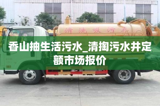 香山抽生活污水_清掏污水井定額市場報價
