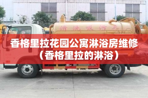 香格里拉花園公寓淋浴房維修（香格里拉的淋?。? >
                        </div>
                        <div   id=