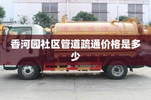 香河園社區管道疏通價格是多少 香河園社區管道疏通價格是多少