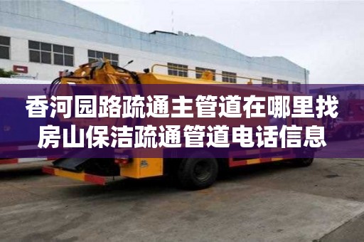 香河園路疏通主管道在哪里找房山保潔疏通管道電話信息