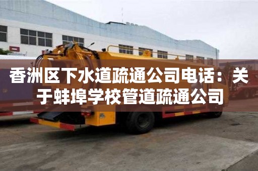 香洲區下水道疏通公司電話：關于蚌埠學校管道疏通公司