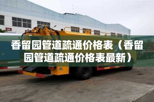 香留園管道疏通價格表（香留園管道疏通價格表最新）