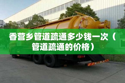 香營鄉管道疏通多少錢一次（管道疏通的價格）