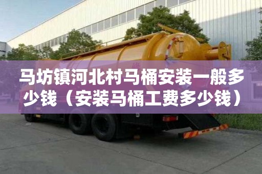 馬坊鎮(zhèn)河北村馬桶安裝一般多少錢(安裝馬桶工費多少錢) 馬坊鎮(zhèn)河北村馬桶安裝一般多少錢(安裝馬桶工費多少錢)