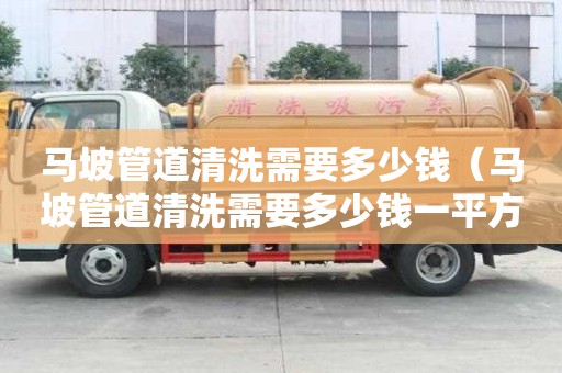 馬坡管道清洗需要多少錢（馬坡管道清洗需要多少錢一平方）