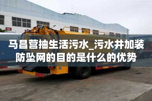 馬昌營抽生活污水_污水井加裝防墜網的目的是什么的優勢