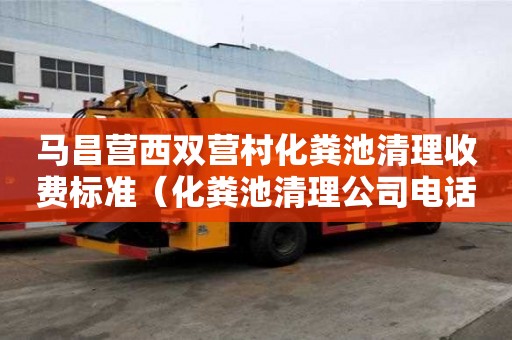 馬昌營西雙營村化糞池清理收費標準（化糞池清理公司電話）