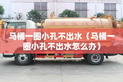 馬桶一圈小孔不出水（馬桶一圈小孔不出水怎么辦）