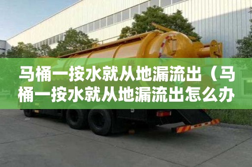 馬桶一按水就從地漏流出（馬桶一按水就從地漏流出怎么辦）