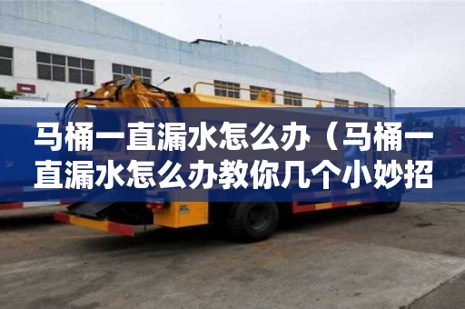 馬桶一直漏水怎么辦（馬桶一直漏水怎么辦教你幾個小妙招）