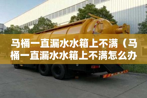 馬桶一直漏水水箱上不滿（馬桶一直漏水水箱上不滿怎么辦）