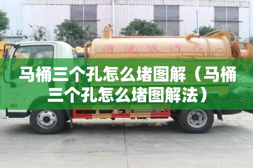 馬桶三個孔怎么堵圖解（馬桶三個孔怎么堵圖解法）