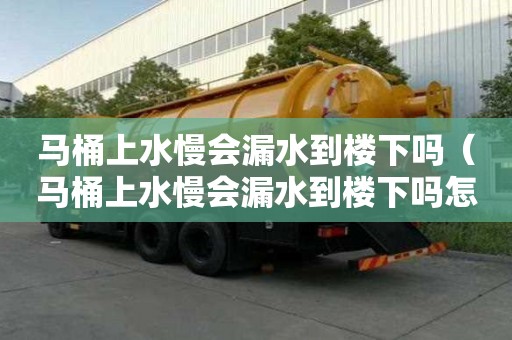 馬桶上水慢會漏水到樓下嗎（馬桶上水慢會漏水到樓下嗎怎么辦）