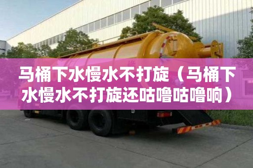 馬桶下水慢水不打旋（馬桶下水慢水不打旋還咕嚕咕嚕響）